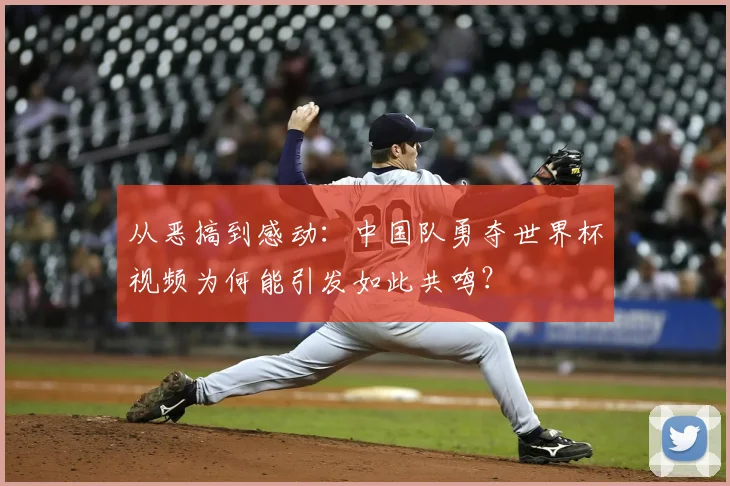 从恶搞到感动:中国队勇夺世界杯视频为何能引发如此共鸣?