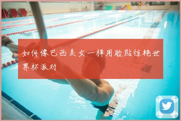 如何像巴西美女一样用脸贴惊艳世界杯派对