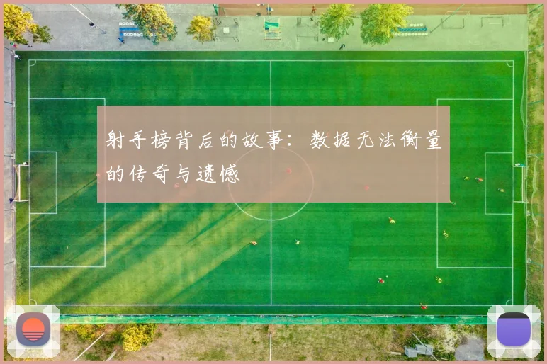射手榜背后的故事:数据无法衡量的传奇与遗憾