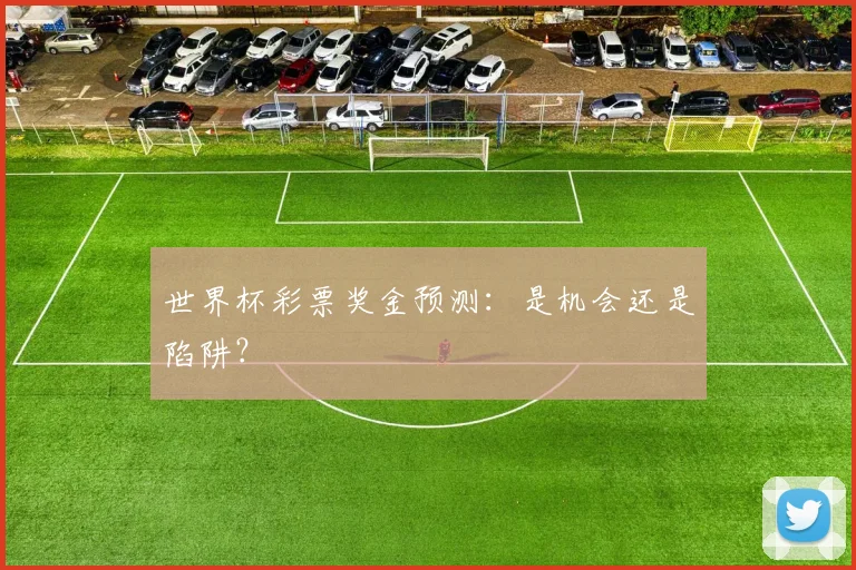 世界杯彩票奖金预测:是机会还是陷阱?