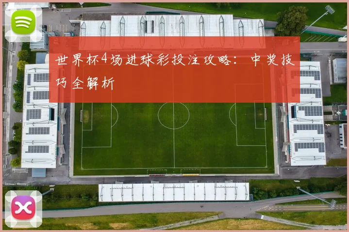 世界杯4场进球彩投注攻略：中奖技巧全解析