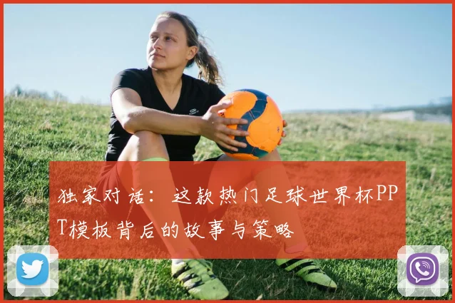独家对话：这款热门足球世界杯PPT模板背后的故事与策略