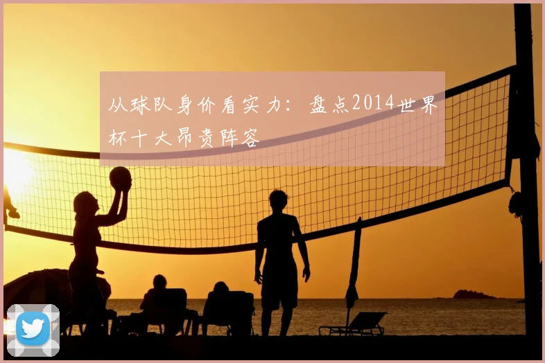 从球队身价看实力：盘点2014世界杯十大昂贵阵容