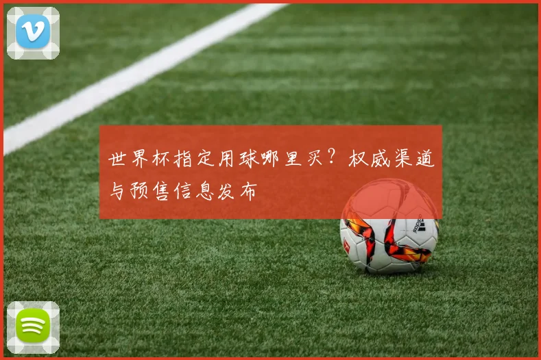 世界杯指定用球哪里买？权威渠道与预售信息发布