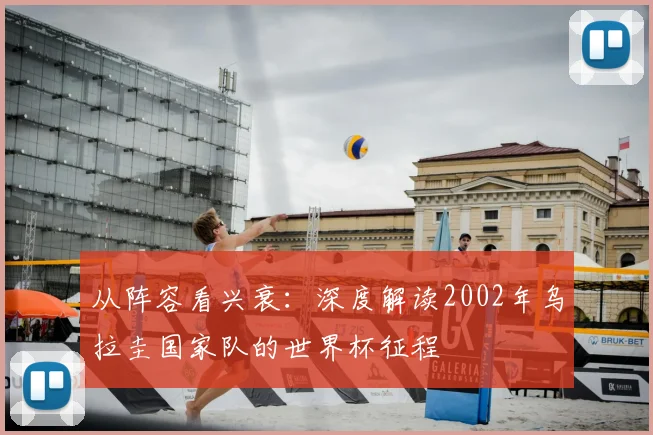 从阵容看兴衰:深度解读2002年乌拉圭国家队的世界杯征程