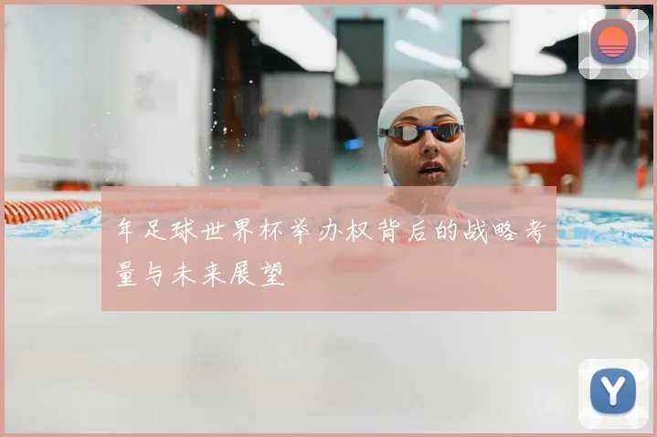 年足球世界杯举办权背后的战略考量与未来展望