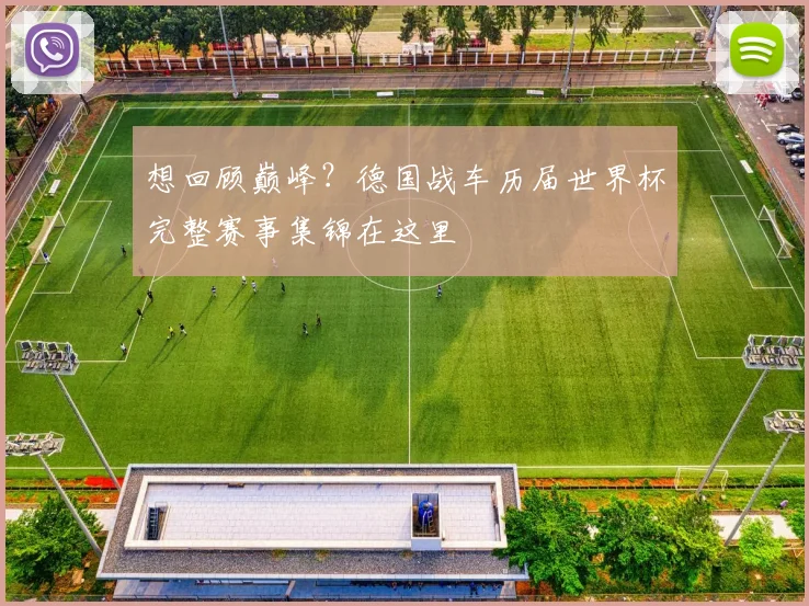 想回顾巅峰？德国战车历届世界杯完整赛事集锦在这里