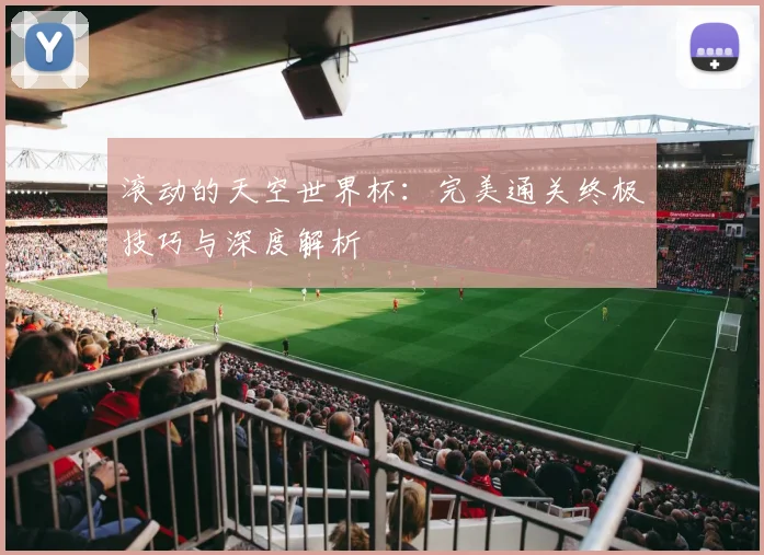 滚动的天空世界杯:完美通关终极技巧与深度解析