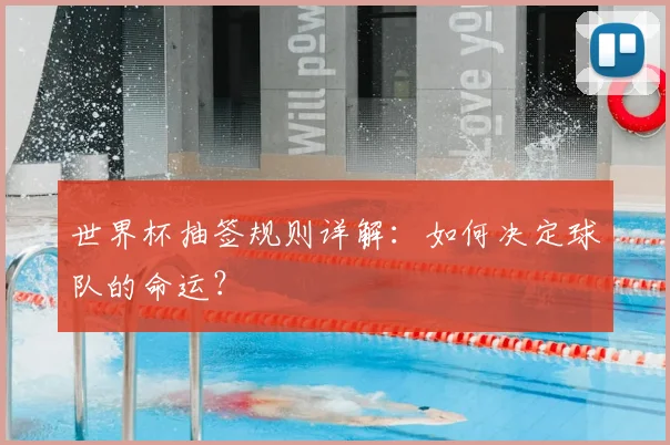 世界杯抽签规则详解：如何决定球队的命运？
