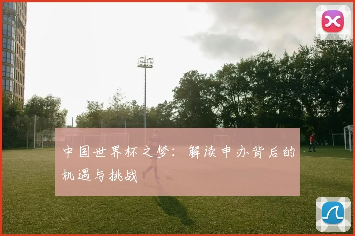 中国世界杯之梦：解读申办背后的机遇与挑战
