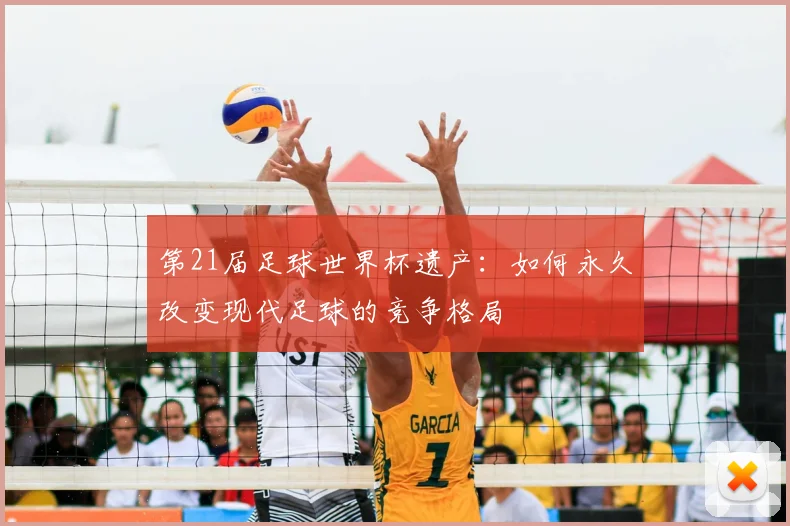 第21届足球世界杯遗产:如何永久改变现代足球的竞争格局
