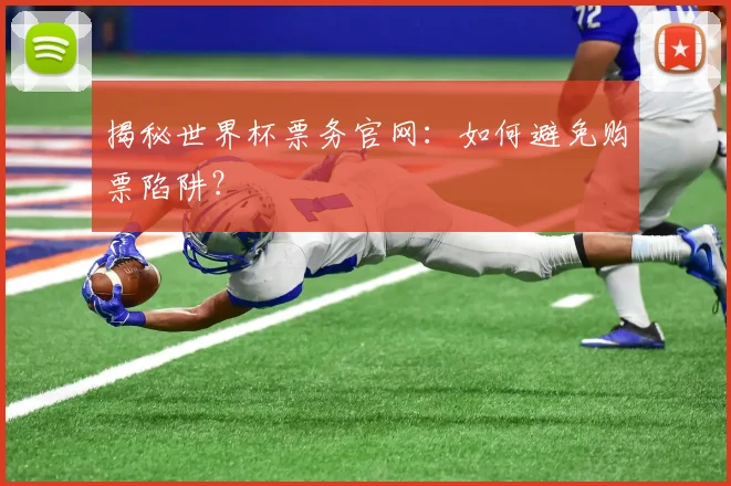 揭秘世界杯票务官网：如何避免购票陷阱？