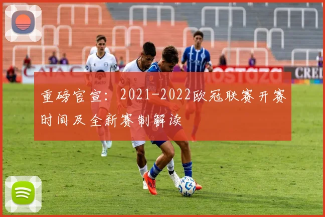 重磅官宣：2021-2022欧冠联赛开赛时间及全新赛制解读
