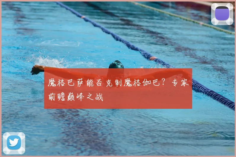 魔格巴萨能否克制魔格伽巴？专家前瞻巅峰之战