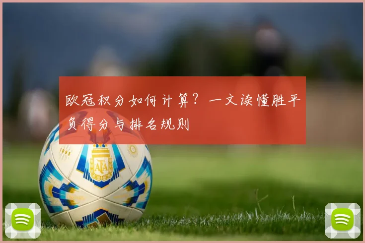 欧冠积分如何计算？一文读懂胜平负得分与排名规则