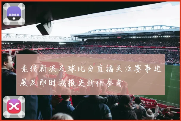 竞猜新浪足球比分直播关注赛事进展及即时战报更新供参考