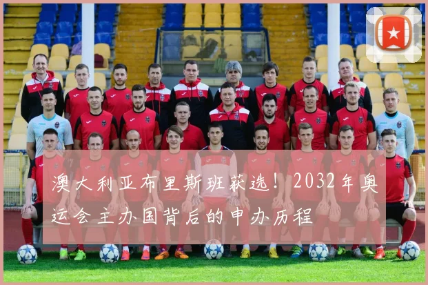 澳大利亚布里斯班获选！2032年奥运会主办国背后的申办历程