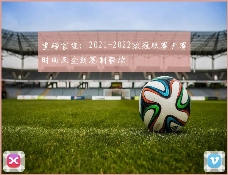 重磅官宣：2021-2022欧冠联赛开赛时间及全新赛制解读