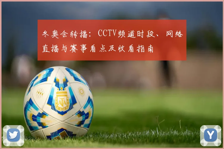 冬奥会转播:CCTV频道时段、网络直播与赛事看点及收看指南